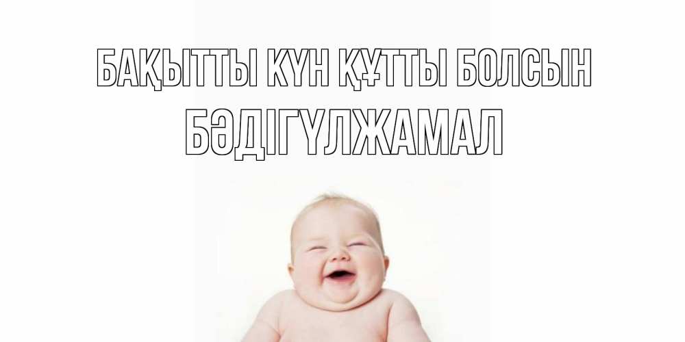 Күн сайын ашық хат с именем, БӘДІГҮЛЖАМАЛ Бақытты күн құтты болсын ребенок Онлайн тегін жүктеп алу тілектері бар керемет карта 