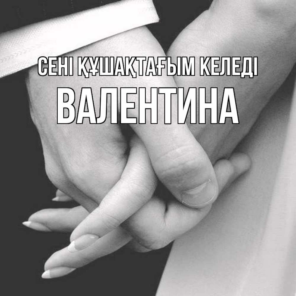 Күн сайын ашық хат с именем, Валентина сені құшақтағым келеді Черное и белое фото Онлайн тегін жүктеп алу тілектері бар керемет карта 