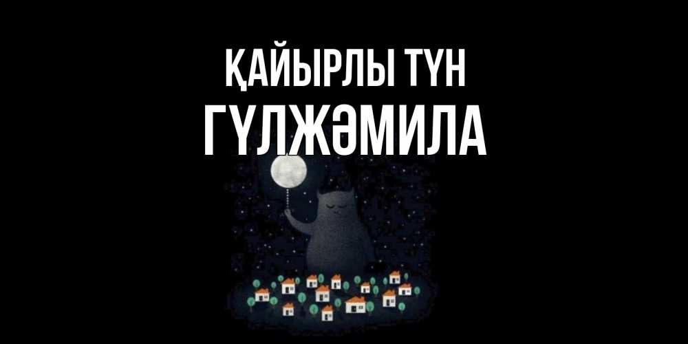 Күн сайын ашық хат с именем, ГҮЛЖӘМИЛА Қайырлы түн кот,луна, ночь, звезды Онлайн тегін жүктеп алу тілектері бар керемет карта 