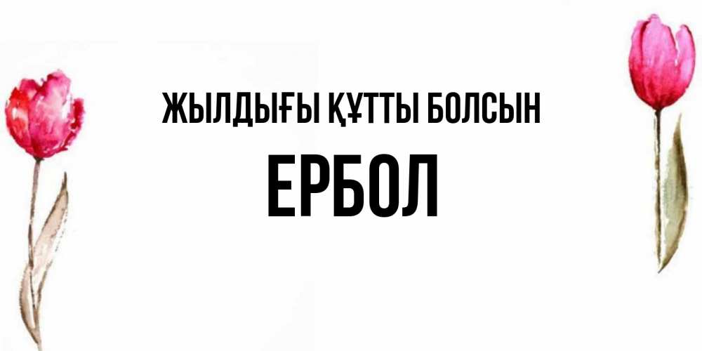Күн сайын ашық хат с именем, Ербол Жылдығы құтты болсын открытки акварелью с цветами Онлайн тегін жүктеп алу тілектері бар керемет карта 