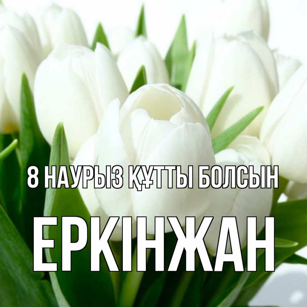 Күн сайын ашық хат с именем, Еркінжан 8 наурыз құтты болсын цветы Онлайн тегін жүктеп алу тілектері бар керемет карта 