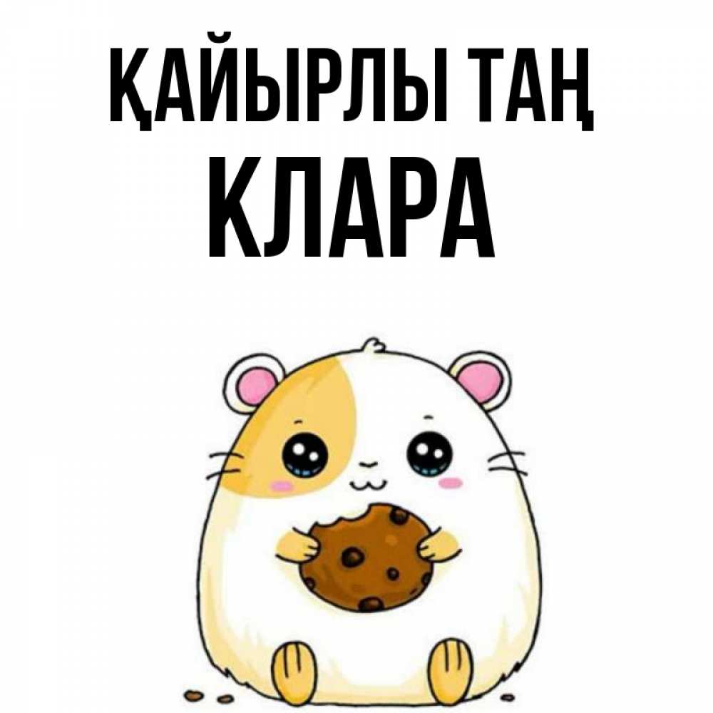 Күн сайын ашық хат с именем, КЛАРА Қайырлы таң есть печеньку. Утречко Онлайн тегін жүктеп алу тілектері бар керемет карта 
