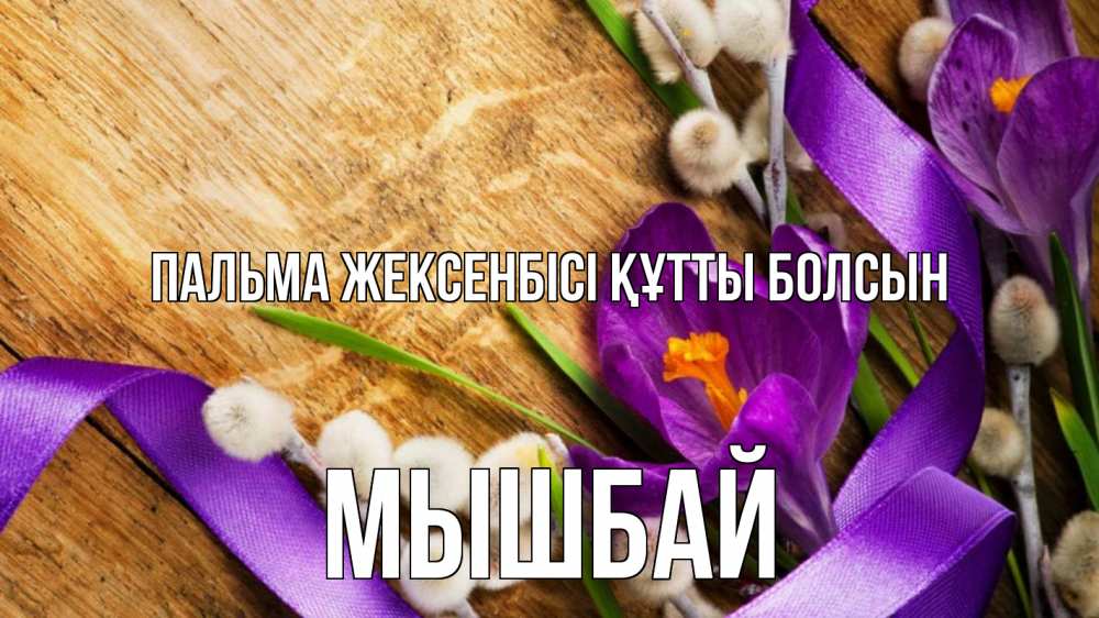 Күн сайын ашық хат с именем, МЫШБАЙ Пальма жексенбісі құтты болсын верба, стол, цветы Онлайн тегін жүктеп алу тілектері бар керемет карта 