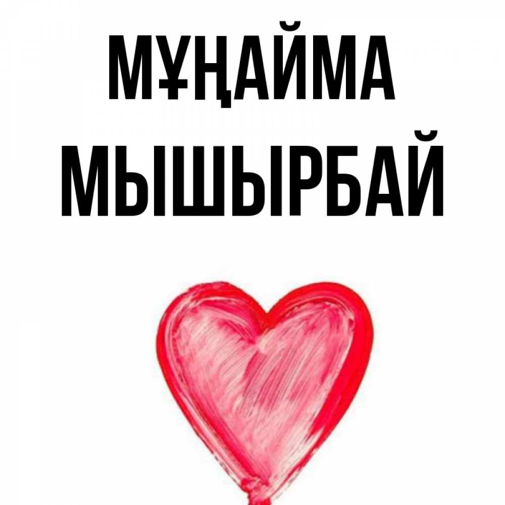 Күн сайын ашық хат с именем, МЫШЫРБАЙ Мұңайма сердечко Онлайн тегін жүктеп алу тілектері бар керемет карта 