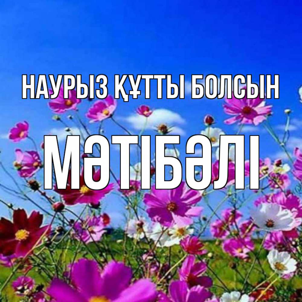 Күн сайын ашық хат с именем, МӘТІБӘЛІ Наурыз құтты болсын цветы Онлайн тегін жүктеп алу тілектері бар керемет карта 