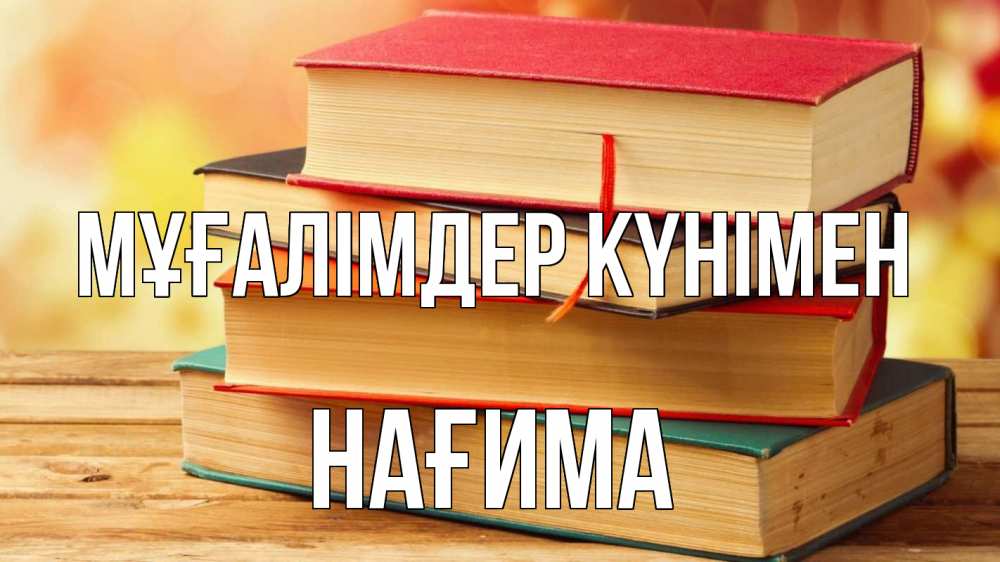 Күн сайын ашық хат с именем, НАҒИМА Мұғалімдер күнімен с днем учителя Онлайн тегін жүктеп алу тілектері бар керемет карта 