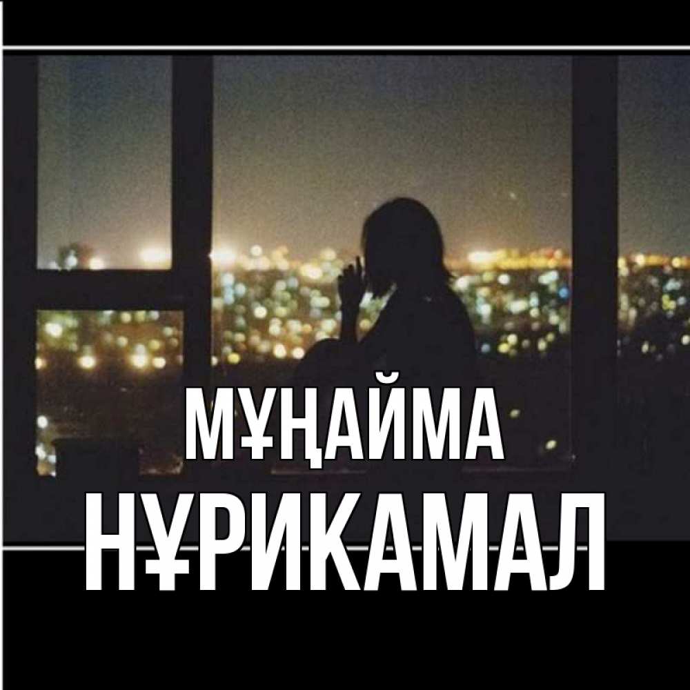 Күн сайын ашық хат с именем, НҰРИКАМАЛ Мұңайма смотрит на ночной город Онлайн тегін жүктеп алу тілектері бар керемет карта 