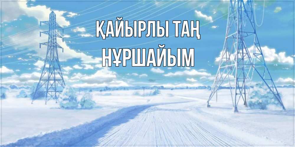 Күн сайын ашық хат с именем, НҰРШАЙЫМ Қайырлы таң зимняя открытка Онлайн тегін жүктеп алу тілектері бар керемет карта 