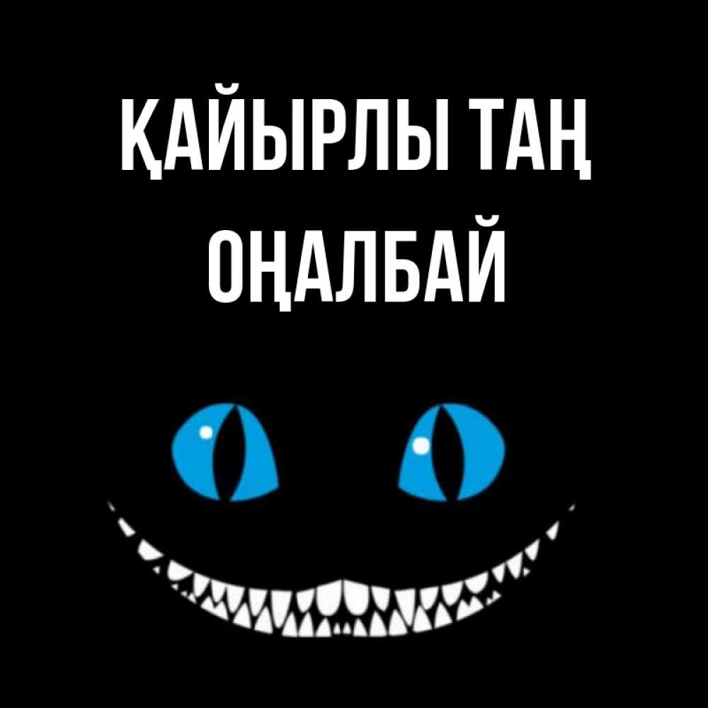 Күн сайын ашық хат с именем, ОҢАЛБАЙ Қайырлы таң голубые глаза и зубки Онлайн тегін жүктеп алу тілектері бар керемет карта 
