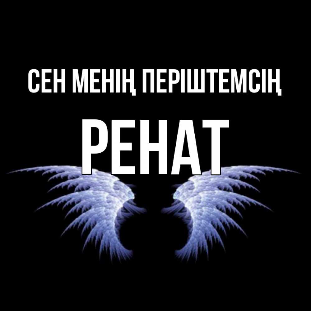 Күн сайын ашық хат с именем, РЕНАТ Сен менің періштемсің ангельские крылья на черном фоне Онлайн тегін жүктеп алу тілектері бар керемет карта 