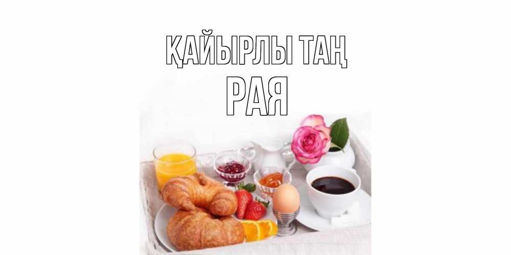 Күн сайын ашық хат с именем, Рая Қайырлы таң завтрак Онлайн тегін жүктеп алу тілектері бар керемет карта 