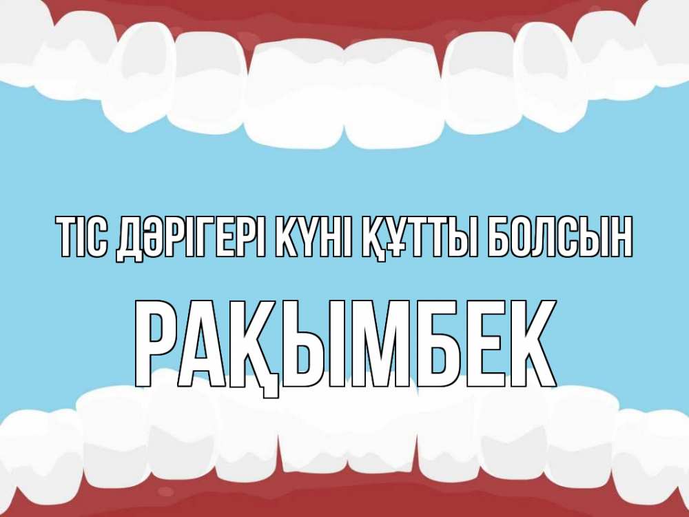 Күн сайын ашық хат с именем, Рақымбек Тіс дәрігері күні құтты болсын с днем стоматолога Онлайн тегін жүктеп алу тілектері бар керемет карта 