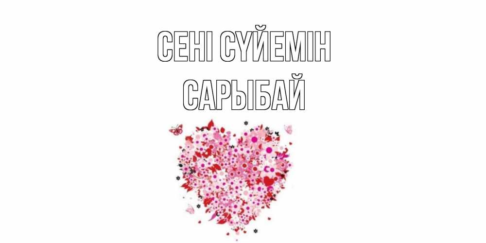 Күн сайын ашық хат с именем, САРЫБАЙ Сені сүйемін сердце Онлайн тегін жүктеп алу тілектері бар керемет карта 