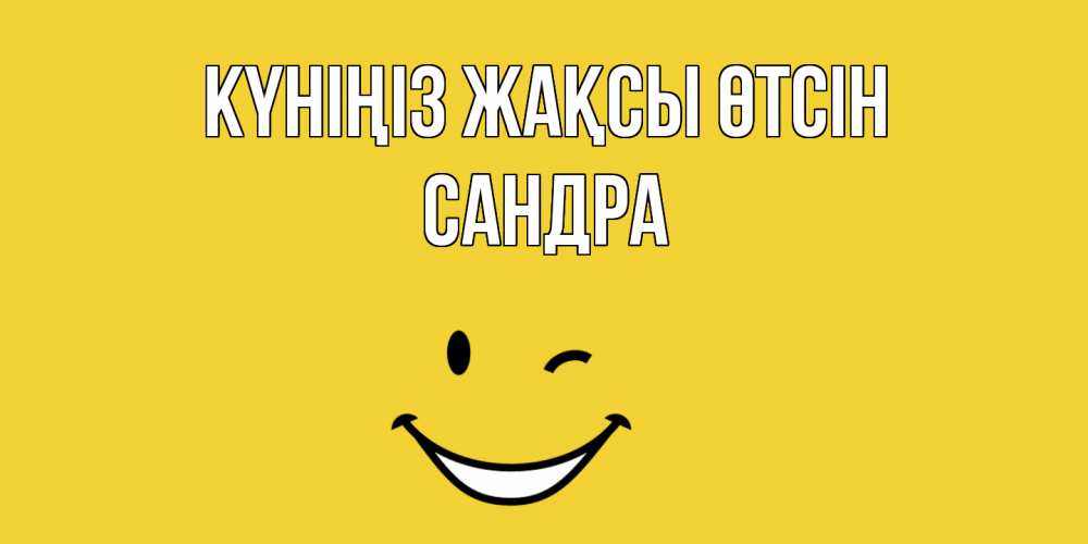 Күн сайын ашық хат с именем, Сандра Күніңіз жақсы өтсін позитивного дня Онлайн тегін жүктеп алу тілектері бар керемет карта 