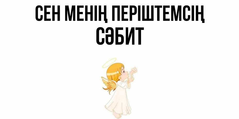 Күн сайын ашық хат с именем, СӘБИТ Сен менің періштемсің ангел, девочка Онлайн тегін жүктеп алу тілектері бар керемет карта 