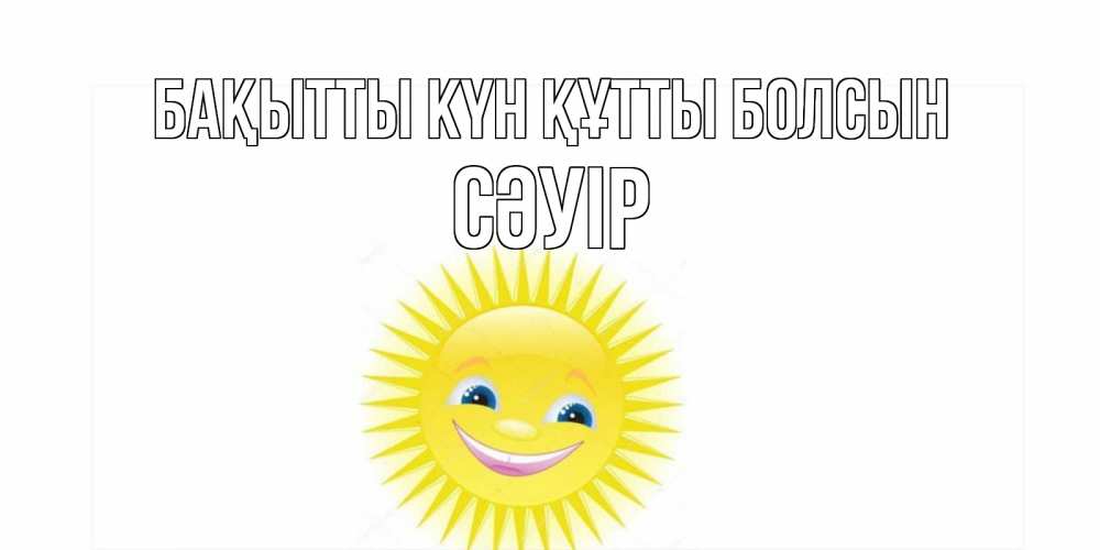 Күн сайын ашық хат с именем, СӘУІР Бақытты күн құтты болсын пожелания позитивные Онлайн тегін жүктеп алу тілектері бар керемет карта 