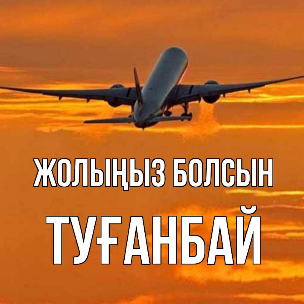 Күн сайын ашық хат с именем, ТУҒАНБАЙ Жолыңыз болсын оранжевое небо Онлайн тегін жүктеп алу тілектері бар керемет карта 