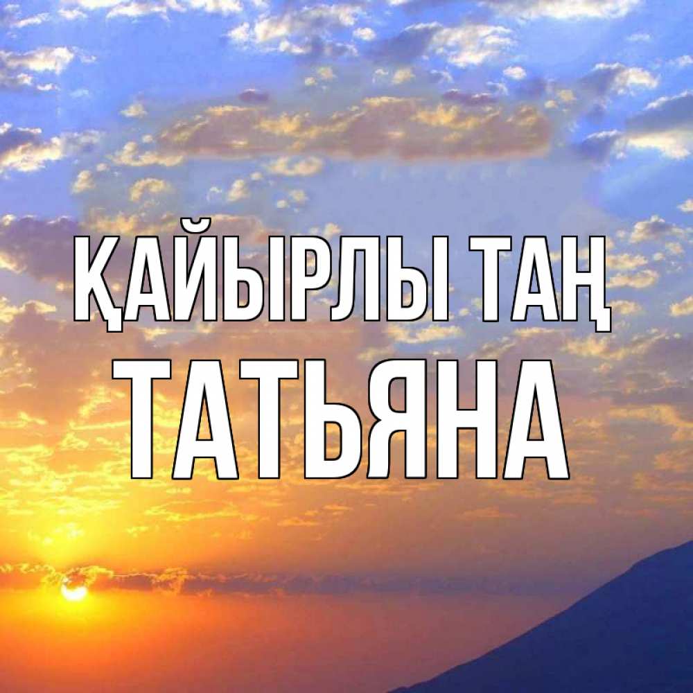 Күн сайын ашық хат с именем, Татьяна Қайырлы таң облака и солнце Онлайн тегін жүктеп алу тілектері бар керемет карта 