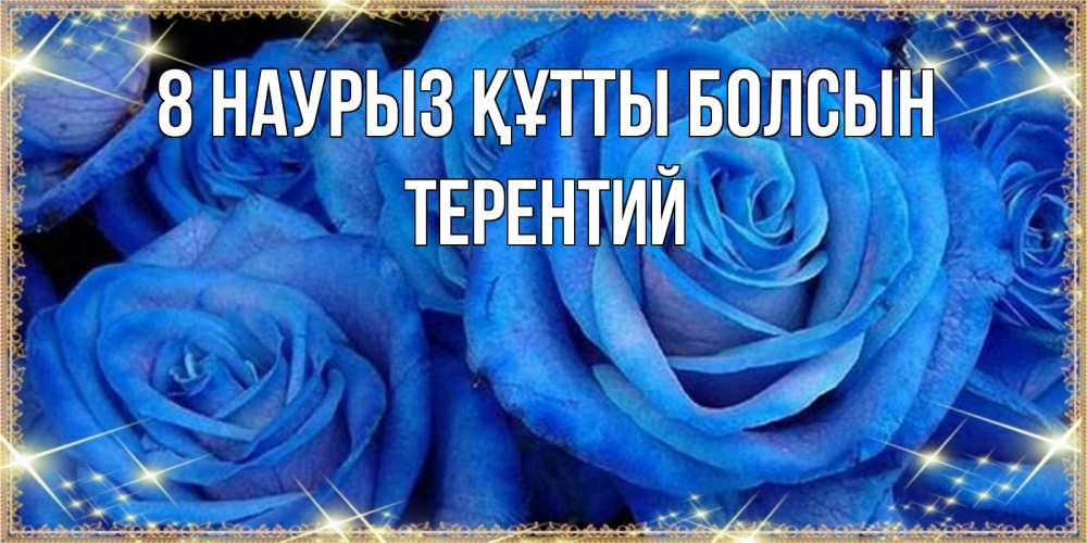 Күн сайын ашық хат с именем, Терентий 8 наурыз құтты болсын как поздравить женщину на 8 марта. Конечно же нужно подарить ей открытку с нашего сайта Онлайн тегін жүктеп алу тілектері бар керемет карта 