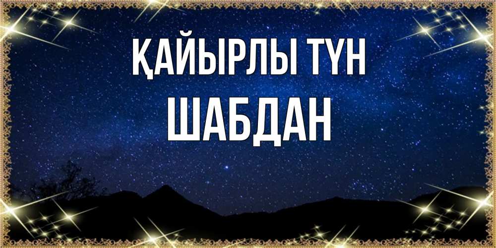 Күн сайын ашық хат с именем, ШАБДАН Қайырлы түн млечный путь Онлайн тегін жүктеп алу тілектері бар керемет карта 