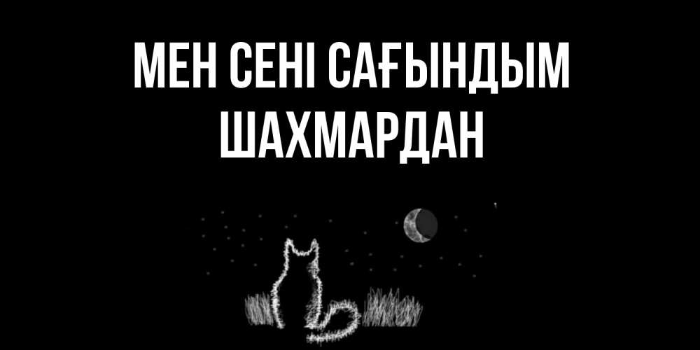 Күн сайын ашық хат с именем, ШАХМАРДАН Мен сені сағындым кот Онлайн тегін жүктеп алу тілектері бар керемет карта 