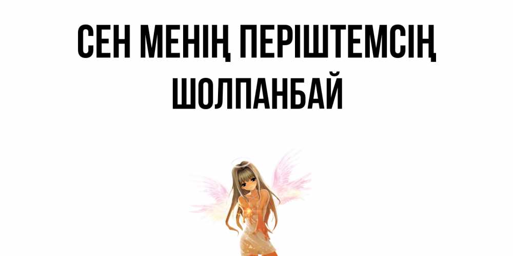 Күн сайын ашық хат с именем, ШОЛПАНБАЙ Сен менің періштемсің ангел, аниме Онлайн тегін жүктеп алу тілектері бар керемет карта 