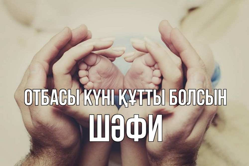 Күн сайын ашық хат с именем, ШӘФИ отбасы күні құтты болсын Семья, малыш, руки Онлайн тегін жүктеп алу тілектері бар керемет карта 