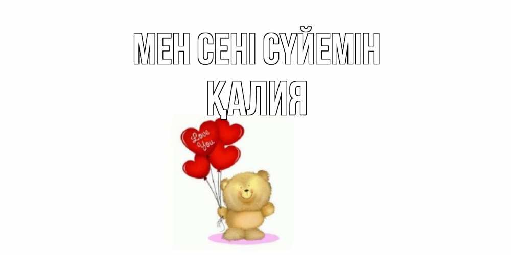 Күн сайын ашық хат с именем, ҚАЛИЯ Мен сені сүйемін плюшевый мишка, шарики Онлайн тегін жүктеп алу тілектері бар керемет карта 