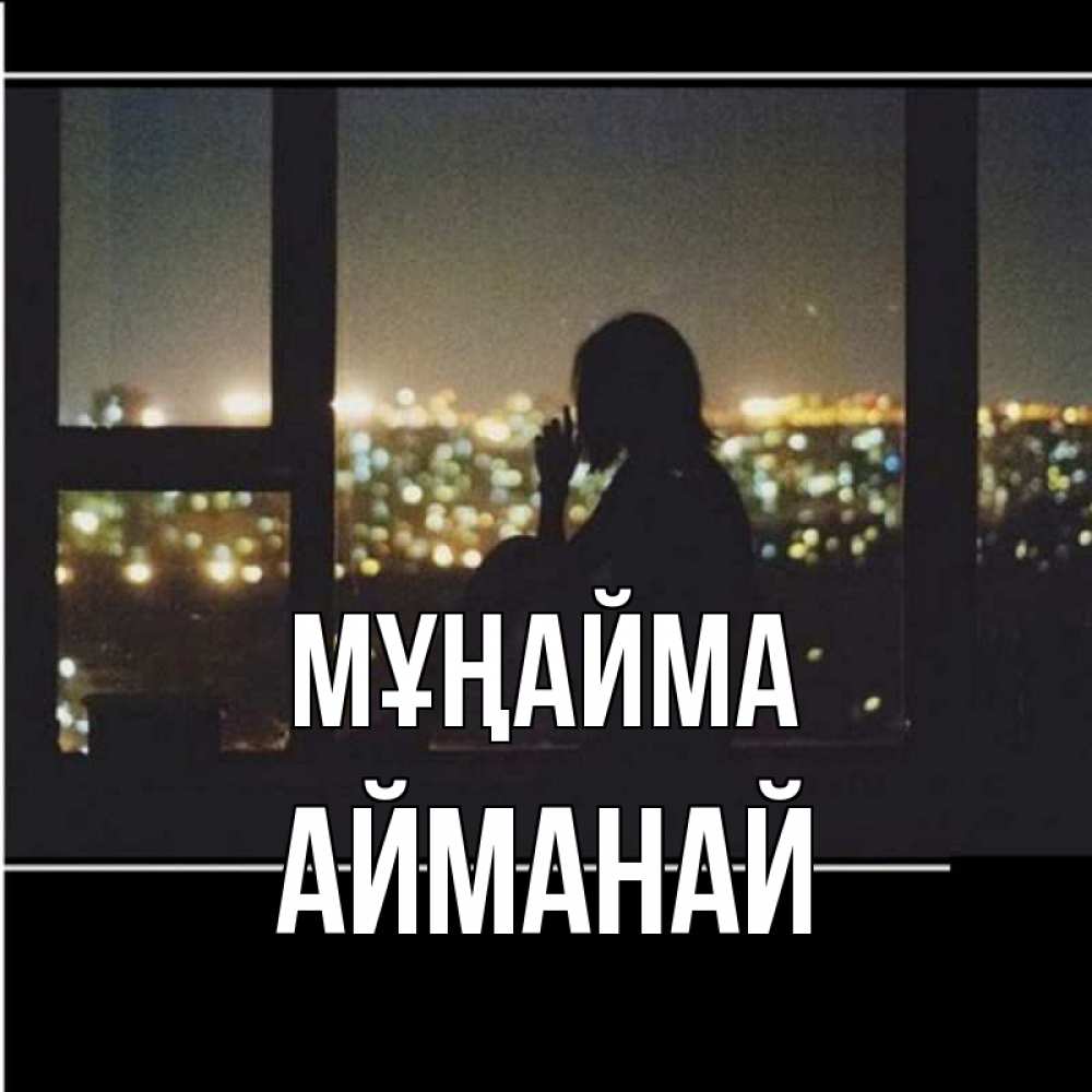 Күн сайын ашық хат с именем, Айманай Мұңайма смотрит на ночной город Онлайн тегін жүктеп алу тілектері бар керемет карта 