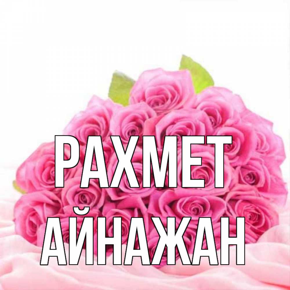 Күн сайын ашық хат с именем, Айнажан рахмет розовые розы с подписью Онлайн тегін жүктеп алу тілектері бар керемет карта 