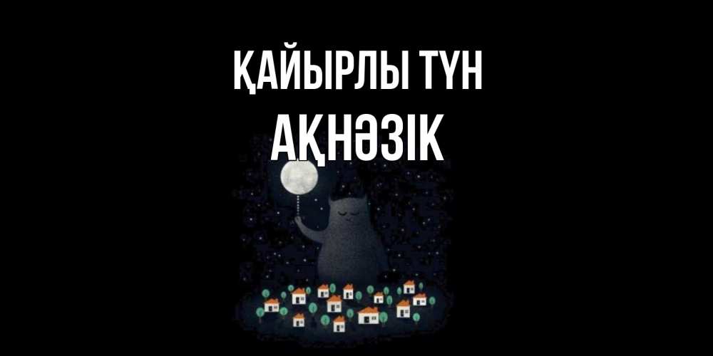 Күн сайын ашық хат с именем, АҚНӘЗІК Қайырлы түн кот,луна, ночь, звезды Онлайн тегін жүктеп алу тілектері бар керемет карта 