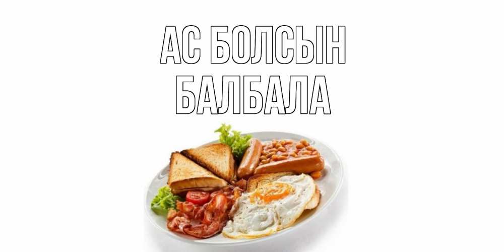Күн сайын ашық хат с именем, БАЛБАЛА Ас болсын завтрак Онлайн тегін жүктеп алу тілектері бар керемет карта 