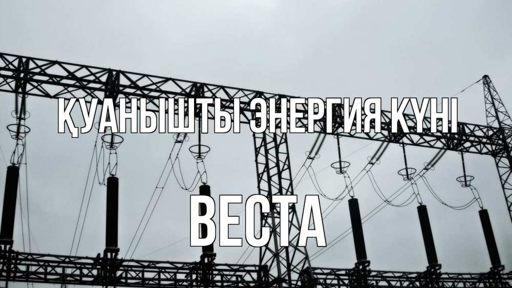 Күн сайын ашық хат с именем, Веста Қуанышты энергия күні энергетика Онлайн тегін жүктеп алу тілектері бар керемет карта 