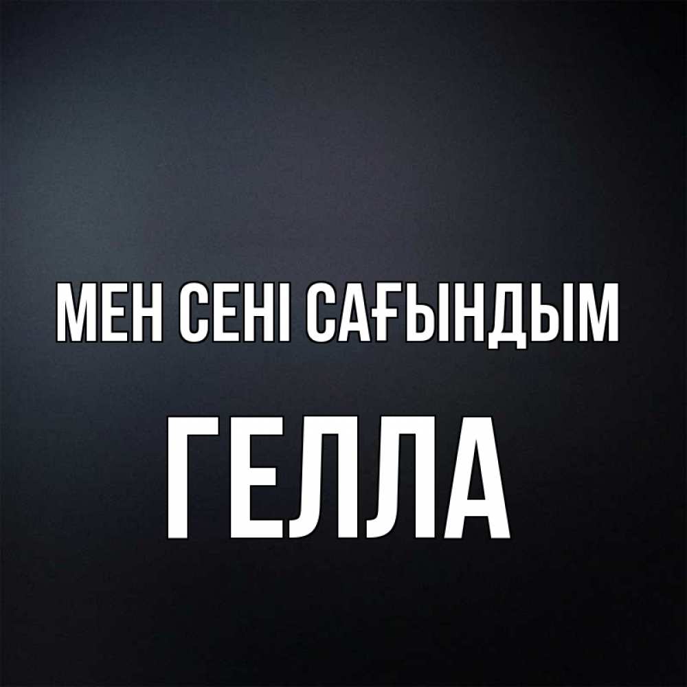 Күн сайын ашық хат с именем, Гелла Мен сені сағындым с подписью Онлайн тегін жүктеп алу тілектері бар керемет карта 