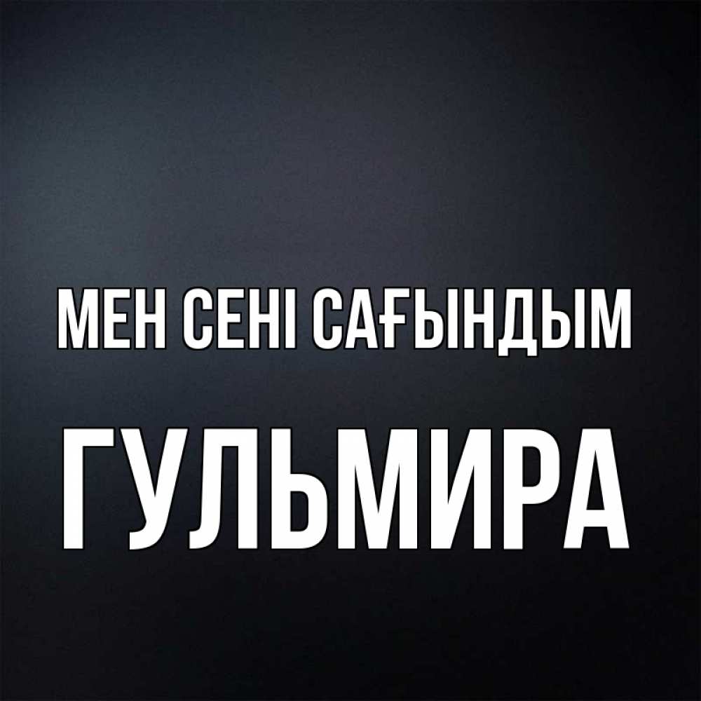 Күн сайын ашық хат с именем, Гульмира Мен сені сағындым с подписью Онлайн тегін жүктеп алу тілектері бар керемет карта 