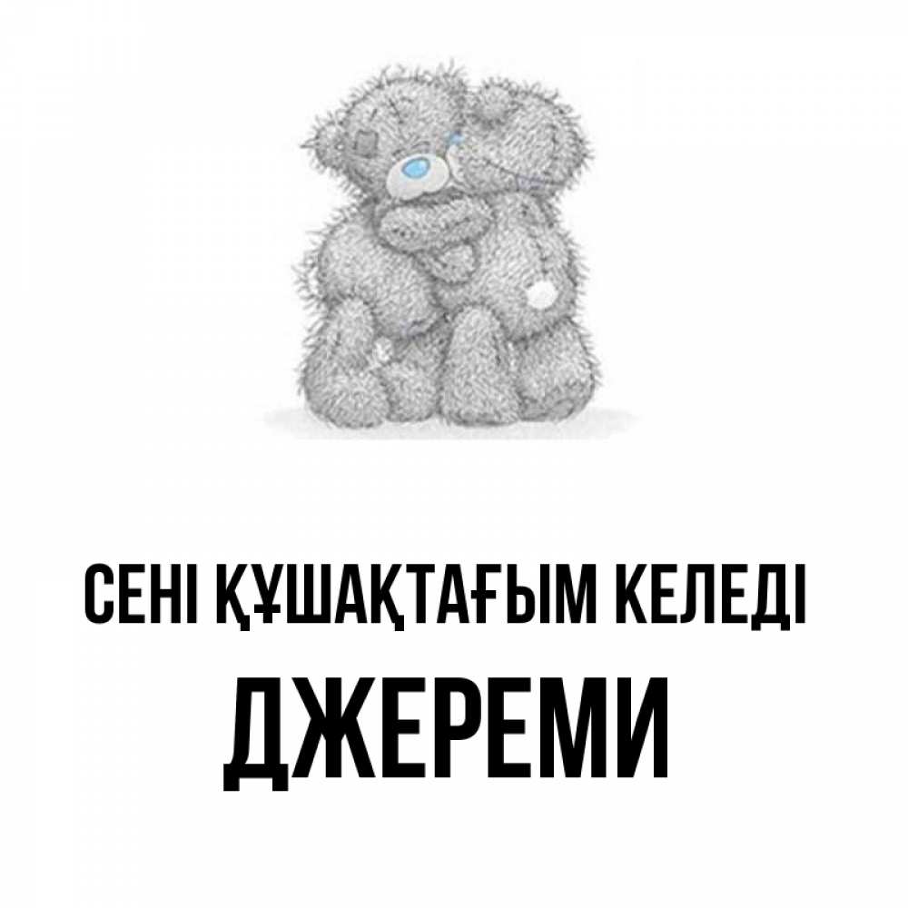 Күн сайын ашық хат с именем, Джереми сені құшақтағым келеді два теддика Онлайн тегін жүктеп алу тілектері бар керемет карта 