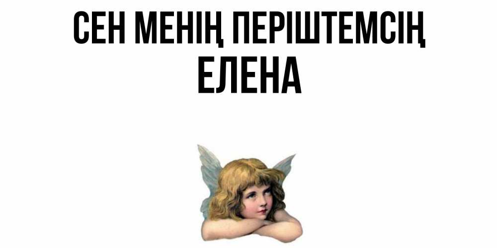 Күн сайын ашық хат с именем, Елена Сен менің періштемсің ангел Онлайн тегін жүктеп алу тілектері бар керемет карта 