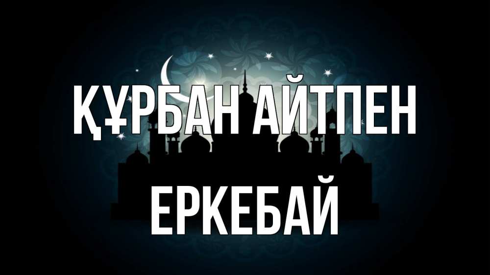 Күн сайын ашық хат с именем, Еркебай Құрбан айтпен мечеть Онлайн тегін жүктеп алу тілектері бар керемет карта 