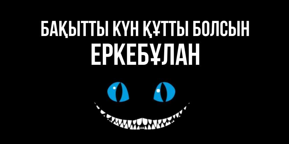 Күн сайын ашық хат с именем, Еркебұлан Бақытты күн құтты болсын кот улыбается Онлайн тегін жүктеп алу тілектері бар керемет карта 