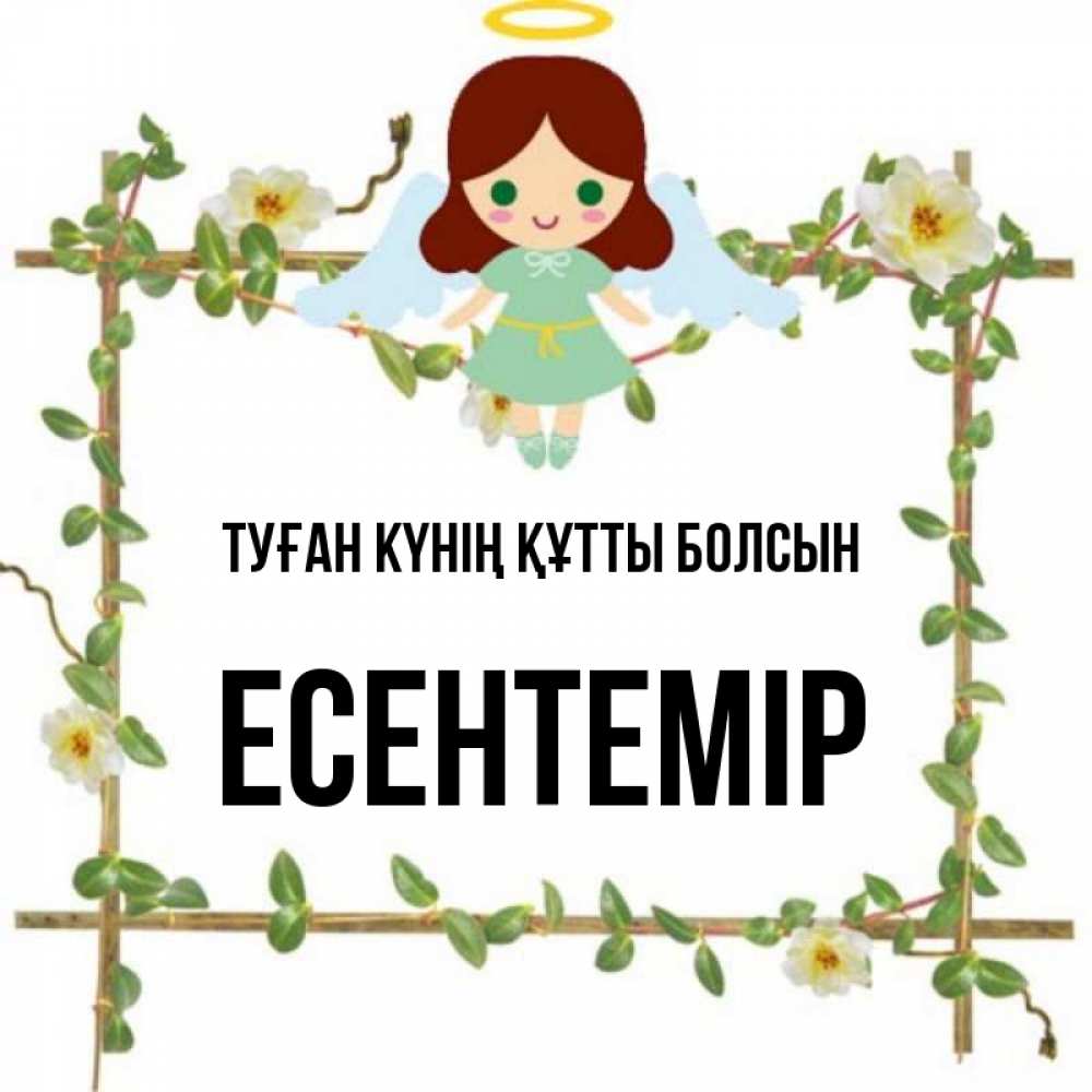 Күн сайын ашық хат с именем, Есентемір Туған күнің құтты болсын Ангел с нимбом Онлайн тегін жүктеп алу тілектері бар керемет карта 