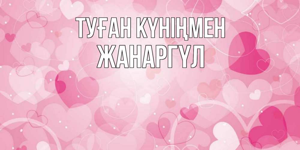 Күн сайын ашық хат с именем, ЖАНАРГҮЛ Туған күніңмен абстрактные узоры и сердечки Онлайн тегін жүктеп алу тілектері бар керемет карта 