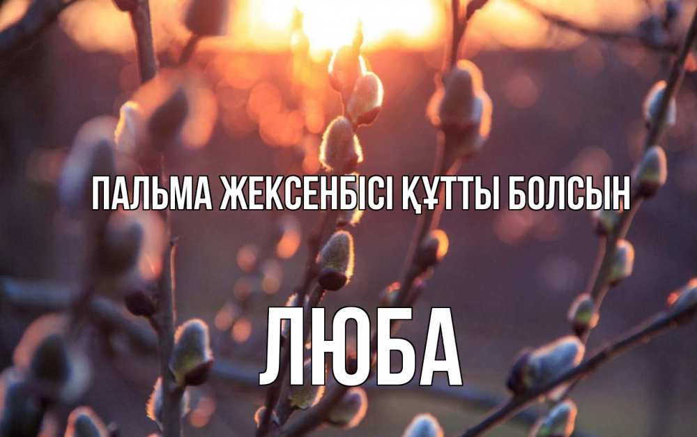 Күн сайын ашық хат с именем, Люба Пальма жексенбісі құтты болсын верба Онлайн тегін жүктеп алу тілектері бар керемет карта 