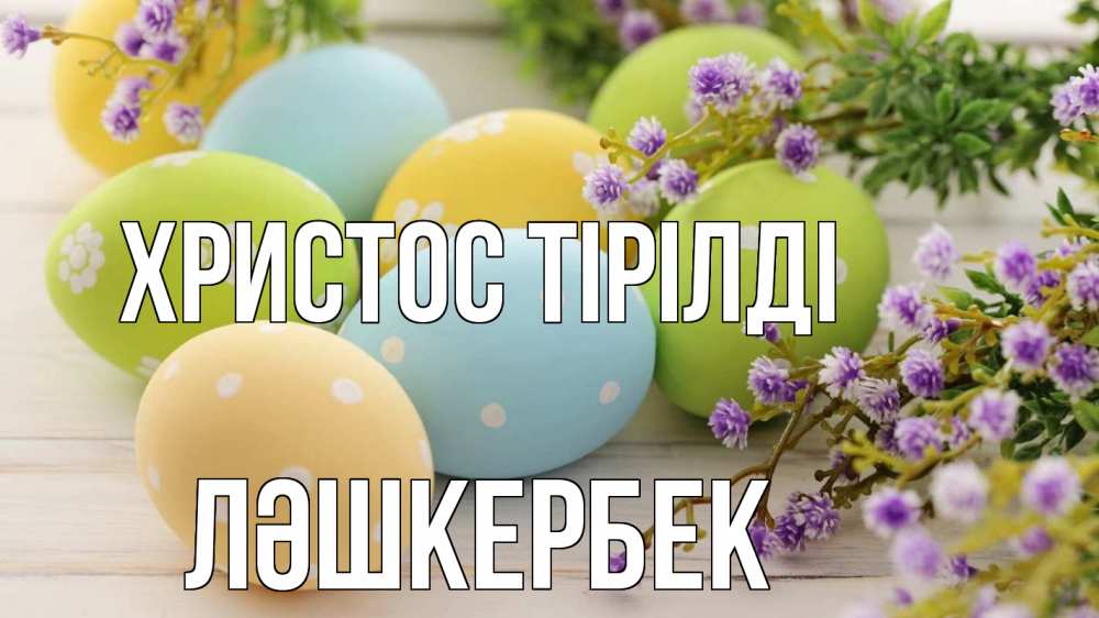 Күн сайын ашық хат с именем, ЛӘШКЕРБЕК Христос тірілді пасха Онлайн тегін жүктеп алу тілектері бар керемет карта 