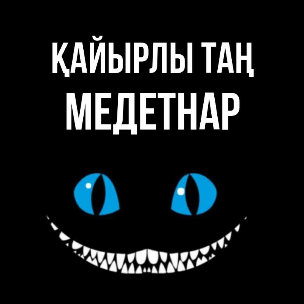 Күн сайын ашық хат с именем, МЕДЕТНАР Қайырлы таң голубые глаза и зубки Онлайн тегін жүктеп алу тілектері бар керемет карта 