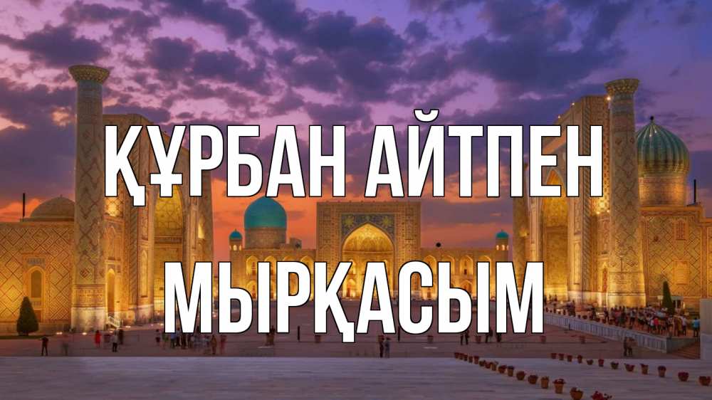 Күн сайын ашық хат с именем, МЫРҚАСЫМ Құрбан айтпен мечеть Онлайн тегін жүктеп алу тілектері бар керемет карта 