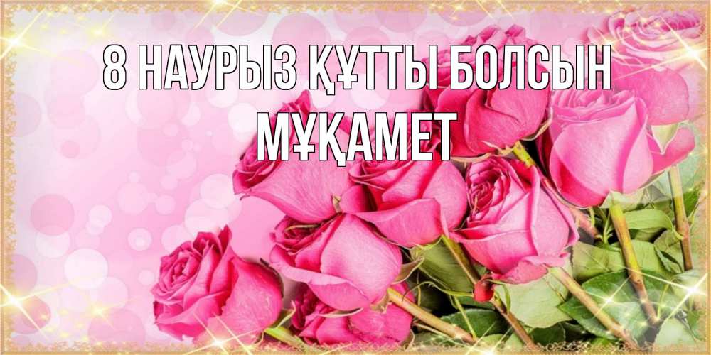 Күн сайын ашық хат с именем, МҰҚАМЕТ 8 наурыз құтты болсын красивая новая подписанная открытка для девушки на 8 марта Онлайн тегін жүктеп алу тілектері бар керемет карта 