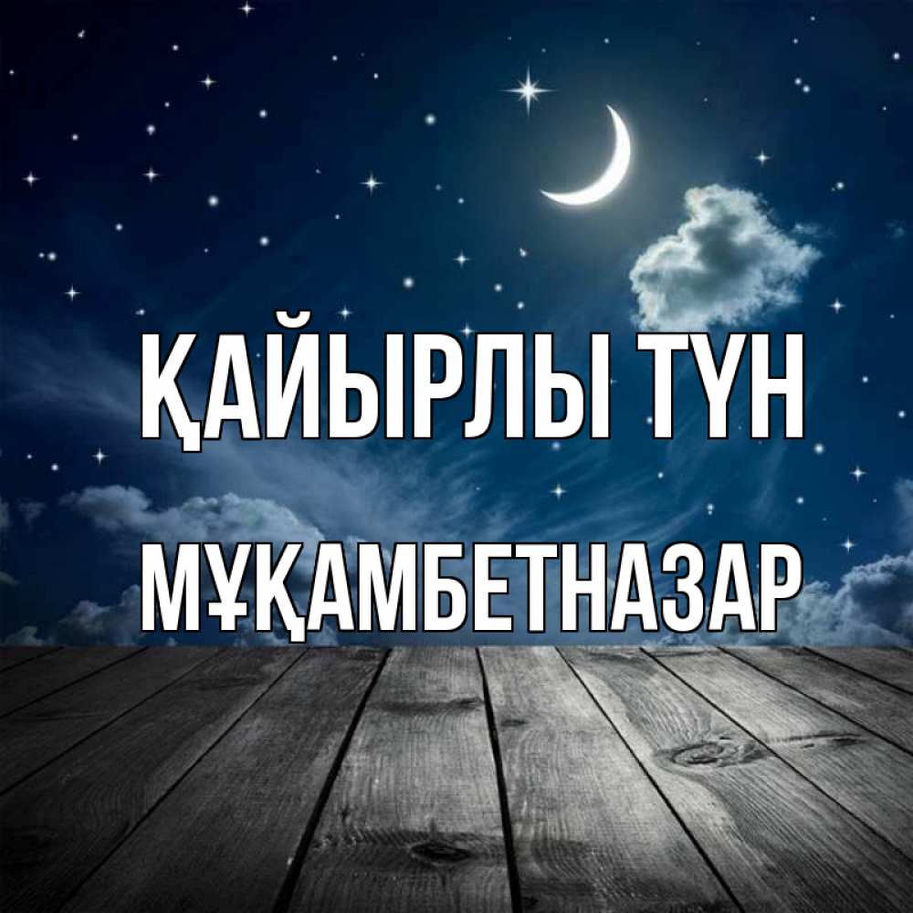 Күн сайын ашық хат с именем, Мұқамбетназар Қайырлы түн месяц и звезда Онлайн тегін жүктеп алу тілектері бар керемет карта 