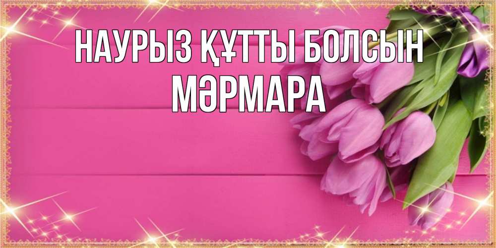 Күн сайын ашық хат с именем, МӘРМАРА Наурыз құтты болсын открытка для фотошопа с подписью Онлайн тегін жүктеп алу тілектері бар керемет карта 