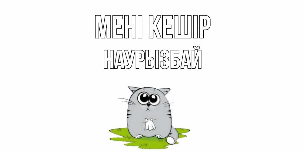 Күн сайын ашық хат с именем, Наурызбай Мені кешір открытка с котиком просящим прощения Онлайн тегін жүктеп алу тілектері бар керемет карта 
