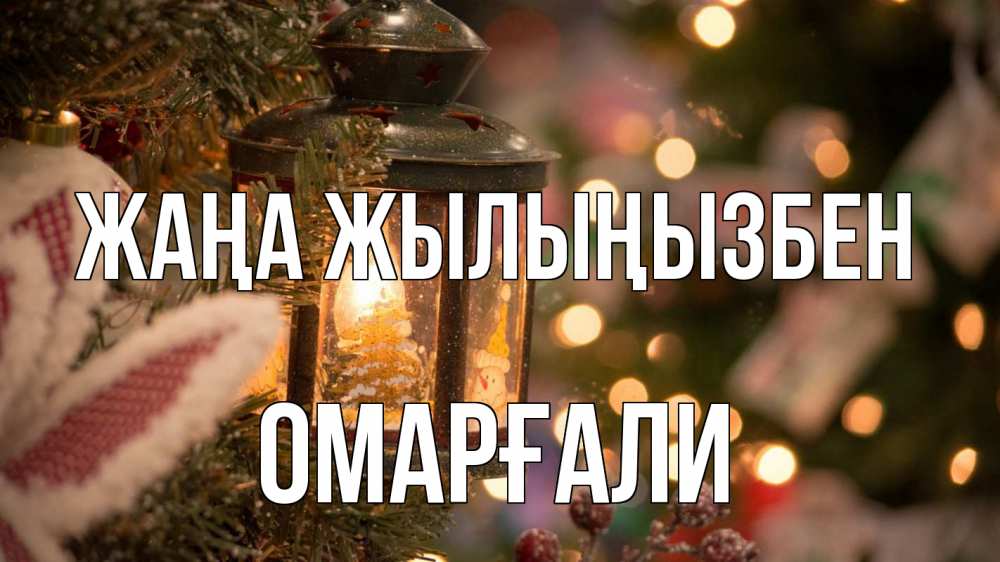 Күн сайын ашық хат с именем, ОМАРҒАЛИ Жаңа жылыңызбен новый год фонарик Онлайн тегін жүктеп алу тілектері бар керемет карта 